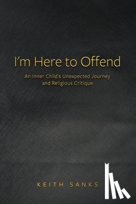 Sanks, Keith - I'm Here to Offend: An Inner Child's Unexpected Journey and Religious Critique