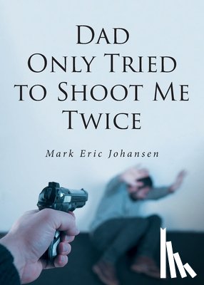 Johansen, Mark Eric - Dad Only Tried to Shoot Me Twice