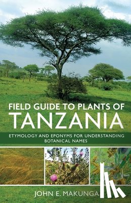 Makunga, John E. - Field Guide to Plants of Tanzania Etymology and Eponyms for Understanding Botanical Names