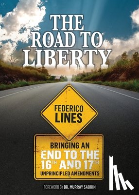 Lines, Federico - The Road to Liberty: Bringing an End to the 16th and 17th Unprincipled Amendments