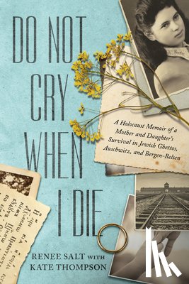 Salt, Renee - Do Not Cry When I Die: A Holocaust Memoir of a Mother and Daughter's Survival in Jewish Ghettos, Auschwitz, and Bergen-Belsen