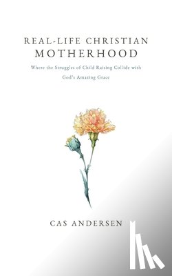 Andersen, Cas - Real-Life Christian Motherhood