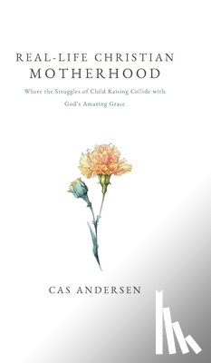 Andersen, Cas - Real-Life Christian Motherhood