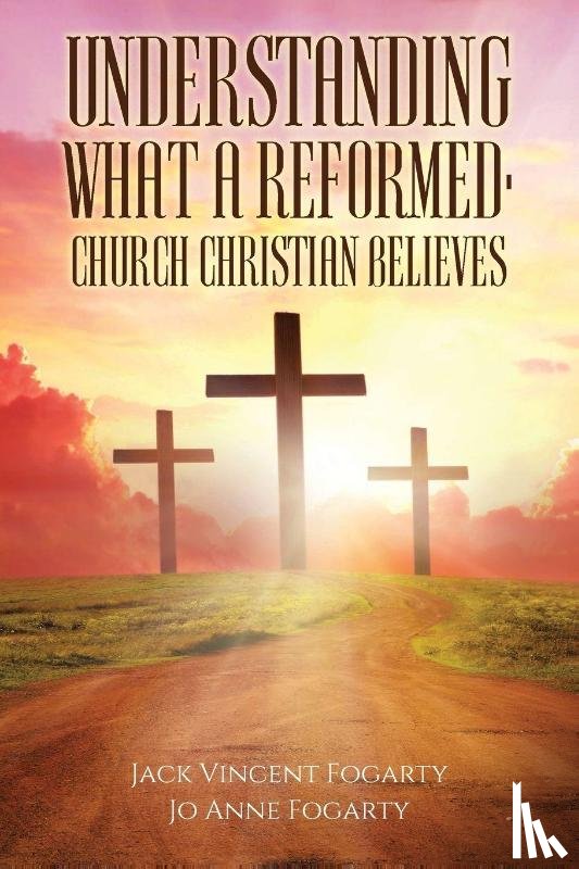 Fogarty, Jack Vincent, Fogarty, Jo Anne - Understanding What a Reformed-Church Christian Believes