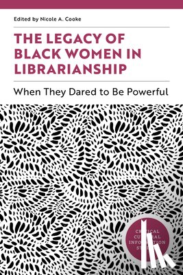Cooke, Nicole A. - The Legacy of Black Women in Librarianship: When They Dared to Be Powerful