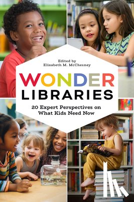 McChesney, Elizabeth M. - Wonder Libraries: 20 Expert Perspectives on What Kids Need Now