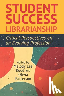 Rood, Melody Lee - Student Success Librarianship:: Critical Perspectives on an Evolving Profession