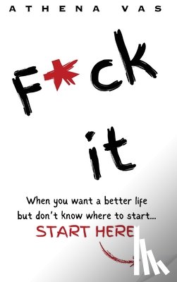 Vas, Athena - F*ck it. When you want a better life but don't know where to start, start here.