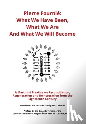 Osborne, M. R. - Pierre Fournié - What We Have Been, What We Are And What We Will Become: A Martinist Treatise on Reconciliation, Regeneration and Reintegration from t