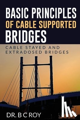 Dr B C Roy - Basic Principles of Cable Supported Bridges: Cable Stayed and Extradosed bridges