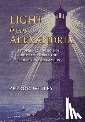 Willey, Petroc - Light from Alexandria: Recovering a Vision of Christian Paideia for Education and Formation
