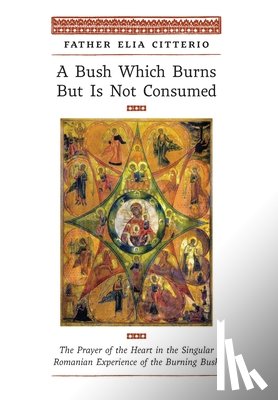 Citterio, Father Elia - A Bush Which Burns But Is Not Consumed: The Prayer of the Heart in the Singular Romanian Experience of the Burning Bush