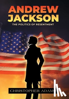 Adamo, Christopher - Andrew Jackson: The Politics of Resentment