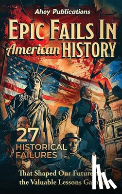 Publications, Ahoy - Epic Fails in American History: 27 Historical Failures That Shaped Our Future and the Valuable Lessons Gained