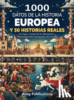 Publications, Ahoy - 1000 datos de la historia europea y 50 historias reales: Un viaje a través de los momentos y personajes más destacados de Europa