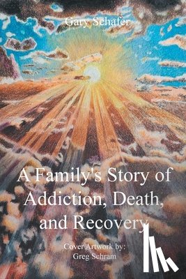Schafer, Gary - A Family's Story of Addiction, Death, and Recovery