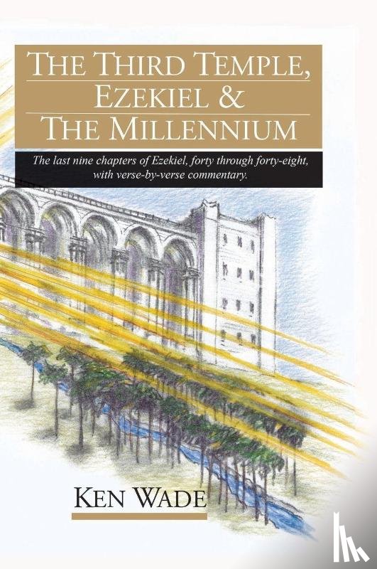 Wade, Ken - The Third Temple, Ezekiel and The Millennium