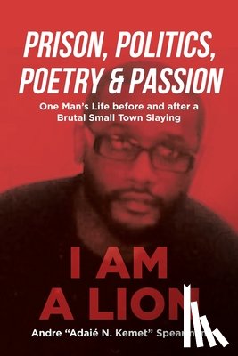 Spearman, Andre Adaié N. Kemet - Prison, Politics, Poetry and Passion: One Man's Life before and after a Brutal Small Town Slaying
