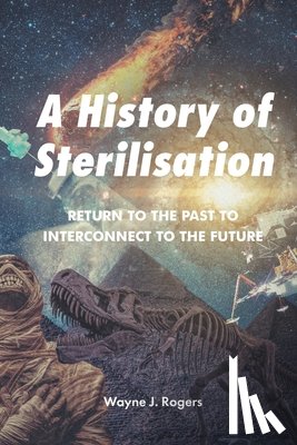 Rogers, Wayne J. - A History of Sterilisation: Return to the Past to Interconnect to the Future