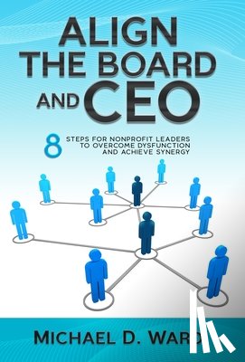 Ward, Michael D. - Align the Board and CEO: 8 Steps for Nonprofit Leaders to Overcome Dysfunction and Achieve Synergy