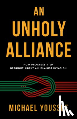 Youssef, Michael - An Unholy Alliance: How Progressivism Brought about an Islamist Invasion