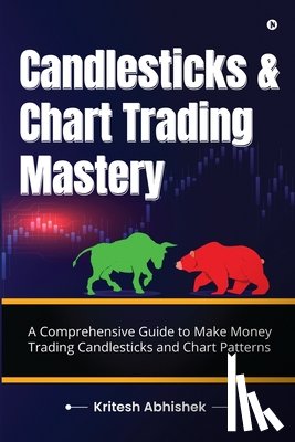 Kritesh Abhishek - Candlesticks and Chart Trading Mastery: A Comprehensive Guide to Make Money Trading Candlesticks and Chart Patterns