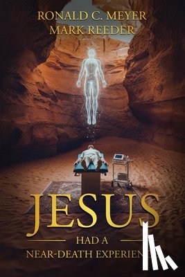 Meyer, Ronald C., Reeder, Mark - Jesus Had a Near-Death Experience