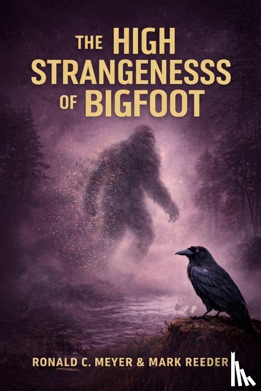 Meyer, Ronald, Reeder, Mark - The High Strangeness of Bigfoot