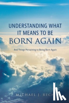 Rech, Michael J. - Understanding What It Means to Be Born Again