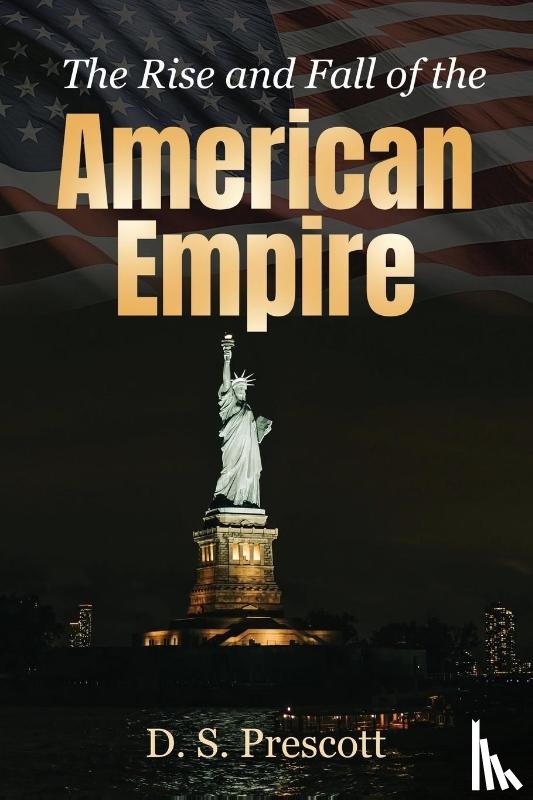 Prescott, D. S. - The Rise and Fall of the American Empire