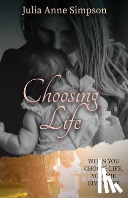 Simpson, Julia Anne - Choosing Life: When You Choose Life, You Are Given Life