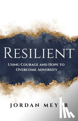 Meyer, Jordan - RESILIENT Using Courage and Hope to Overcome Adversity