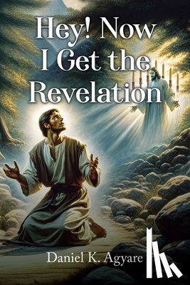Agyare, Daniel K. - Hey! Now I Get the Revelation