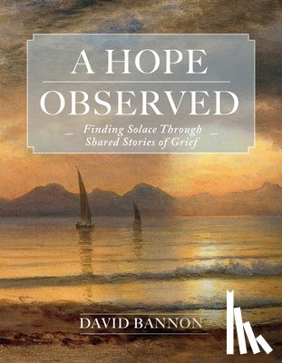 Bannon, David - A Hope Observed: Finding Solace Through Shared Stories of Grief