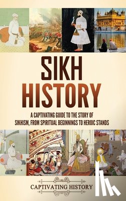 History, Captivating - Sikh History: A Captivating Guide to the Story of Sikhism, From Spiritual Beginnings to Heroic Stands