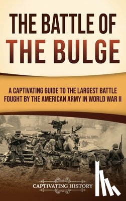 History, Captivating - The Battle of the Bulge: A Captivating Guide to the Largest Battle Fought by the American Army in World War II