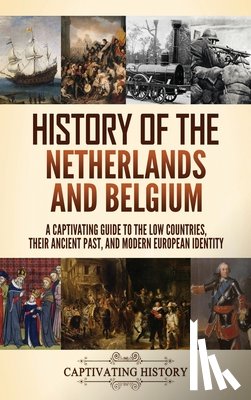 History, Captivating - History of the Netherlands and Belgium: A Captivating Guide to the Low Countries, Their Ancient Past, and Modern European Identity