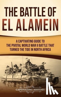 History, Captivating - The Battle of El Alamein: A Captivating Guide to the Pivotal World War II Battle That Turned the Tide in North Africa