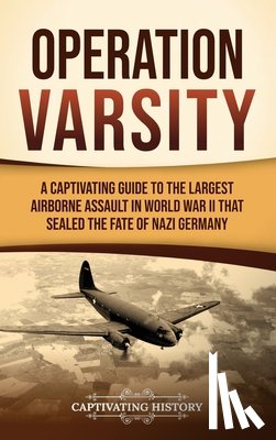 History, Captivating - Operation Varsity: A Captivating Guide to the Largest Airborne Assault in World War II That Sealed the Fate of Nazi Germany