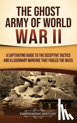 History, Captivating - The Ghost Army of World War II: A Captivating Guide to the Deceptive Tactics and Illusionary Warfare That Fooled the Nazis