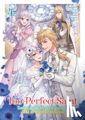 Koki, Fuyutsuki - The Too-Perfect Saint: Tossed Aside by My Fiance and Sold to Another Kingdom (Light Novel) Vol. 4