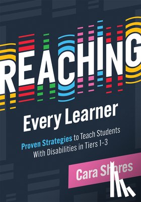 Shores, Cara - Reaching Every Learner: Proven Strategies to Teach Students with Disabilities in Tiers 1-3 (a Three-Tiered Framework for Supporting Students with Disa