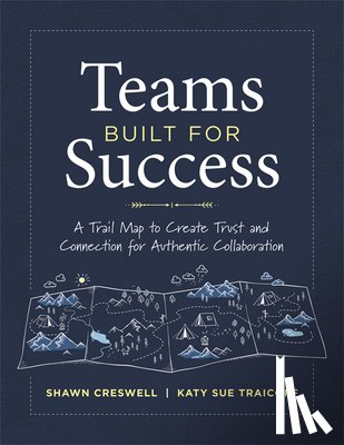 Creswell, Shawn - Teams Built for Success: A Trail Map to Create Trust and Connection for Authentic Collaboration (Building Connections for High-Performing Collaborativ