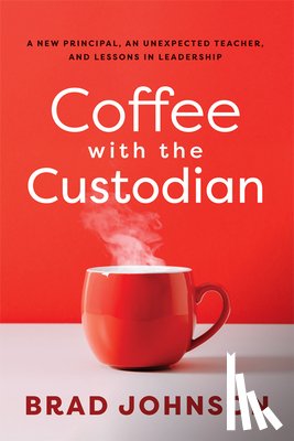 Johnson, Brad - Coffee with the Custodian: A New Principal, an Unexpected Teacher, and Lessons in Leadership (Leadership Lessons Through the Power of a Story)