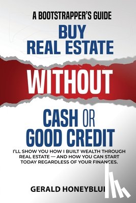 Honeyblue, Gerald - Buy Real Estate Without Cash or Good Credit: A Bootstrappers Guide