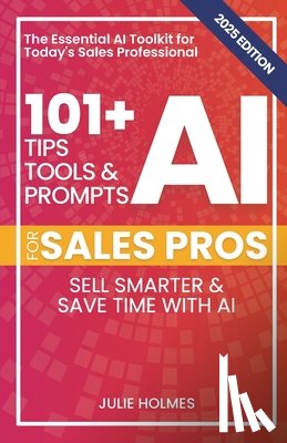 Holmes, Julie - 101+ AI Tips, Tools, and Prompts for Sales Pros (2025 Edition): Sell Smarter and Save Time with Artificial Intelligence