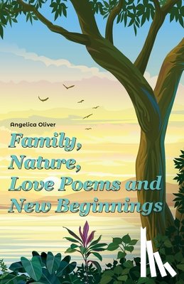 Oliver, Angelica - Family, Nature, Love Poems and New Beginnings