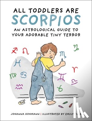 Gohmann, Johanna - All Toddlers Are Scorpios: An Astrological Guide to Your Adorable Tiny Terror