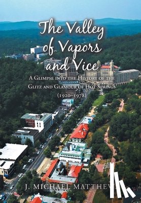 Matthews, J. Michael - The Valley of Vapors and Vice: A Glimpse into the History of the Glitz and Glamour of Hot Springs (1920-1978)
