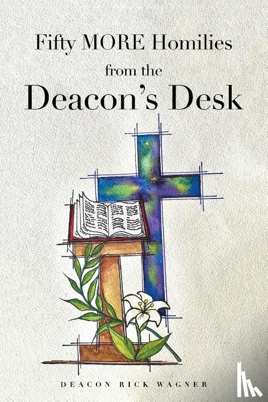 Wagner, Deacon Rick - Fifty MORE Homilies from the Deacon's Desk